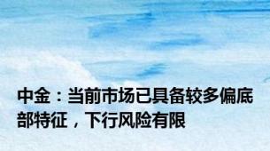 中金：当前市场已具备较多偏底部特征，下行风险有限