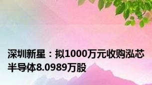 深圳新星：拟1000万元收购泓芯半导体8.0989万股