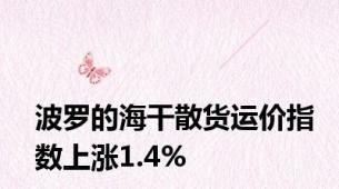 波罗的海干散货运价指数上涨1.4%