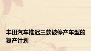 丰田汽车推迟三款被停产车型的复产计划