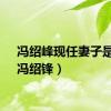 冯绍峰现任妻子是谁（冯绍锋）