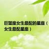 巨蟹座女生最配的星座（巨蟹座女生最配星座）