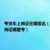 考货车上岗证在哪报名（货车上岗证哪里考）