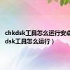 chkdsk工具怎么运行安卓（chkdsk工具怎么运行）