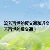 流芳百世的反义词和近义词（流芳百世的反义词）