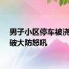 男子小区停车被浇垃圾破大防怒吼