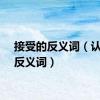 接受的反义词（认真的反义词）