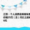 江苏：个人消费者乘用车置换更新 价格25万（含）元以上的补贴15000元