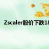 Zscaler股价下跌18%