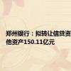 郑州银行：拟转让信贷资产及其他资产150.11亿元