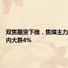 双焦期货下挫，焦煤主力合约日内大跌4%