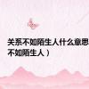 关系不如陌生人什么意思（关系不如陌生人）