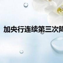 加央行连续第三次降息