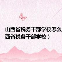 山西省税务干部学校怎么样(山西省税务干部学校)