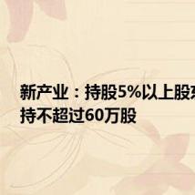 新产业:持股5%以上股东拟减持不超过60万股