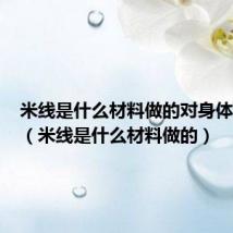 米线是什么材料做的对身体有害吗(米线是什么材料做的)