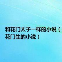 和花门太子一样的小说(类似花花门生的小说)