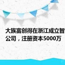 大族富创得在浙江成立智能装备公司,注册资本5000万