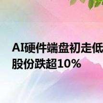 AI硬件端盘初走低 神宇股份跌超10%
