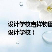 设计学校吉祥物图片（设计学校）
