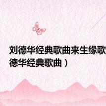 刘德华经典歌曲来生缘歌词(刘德华经典歌曲)