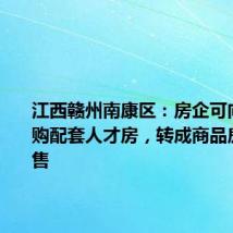 江西赣州南康区:房企可向政府回购配套人才房,转成商品房进行销售