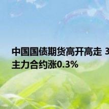中国国债期货高开高走 30年期主力合约涨0.3%