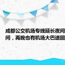成都公交机场专线延长夜间服务时间，再晚也有机场大巴送回家 （