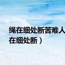 绳在细处断苦难人(绳在细处断)