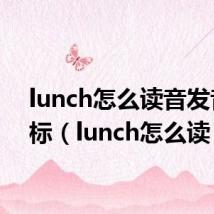 lunch怎么读音发音 音标(lunch怎么读)