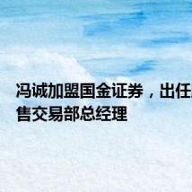 冯诚加盟国金证券,出任股票销售交易部总经理