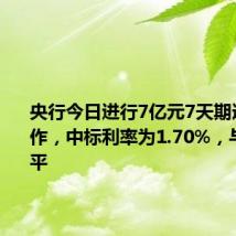 央行今日进行7亿元7天期逆回购操作,中标利率为1.70%,与此前持平