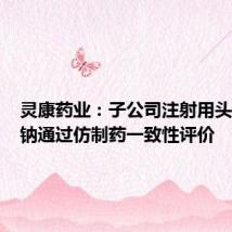灵康药业：子公司注射用头孢唑肟钠通过仿制药一致性评价