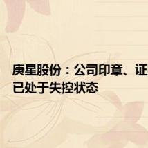 庚星股份:公司印章、证照资料已处于失控状态