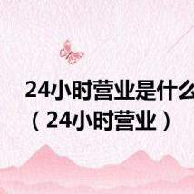 24小时营业是什么意思(24小时营业)