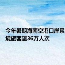 今年暑期海南空港口岸累计进出境旅客超36万人次