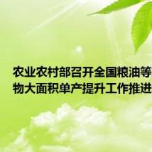 农业农村部召开全国粮油等主要作物大面积单产提升工作推进会