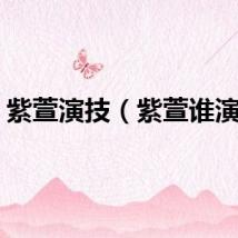 紫萱演技（紫萱谁演的）