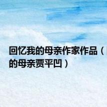 回忆我的母亲作家作品(回忆我的母亲贾平凹)