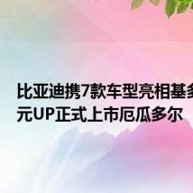 比亚迪携7款车型亮相基多车展 元UP正式上市厄瓜多尔