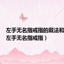 左手无名指戒指的戴法和意义（左手无名指戒指）
