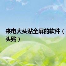 来电大头贴全屏的软件(来电大头贴)