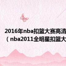 2016年nba扣篮大赛高清完整版(nba2011全明星扣篮大赛)