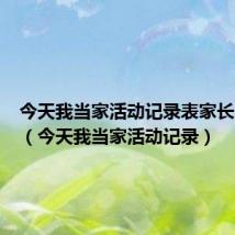 今天我当家活动记录表家长的评价(今天我当家活动记录)