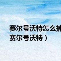 赛尔号沃特怎么捕捉（赛尔号沃特）