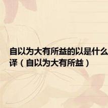 自以为大有所益的以是什么意思翻译(自以为大有所益)