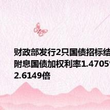 财政部发行2只国债招标结果,3Y附息国债加权利率1.4705%,全场2.6149倍