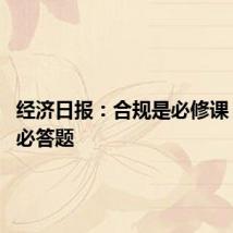 经济日报：合规是必修课 发展是必答题