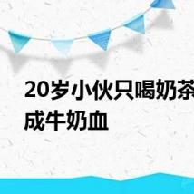 20岁小伙只喝奶茶饮料成牛奶血