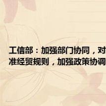 工信部:加强部门协同,对接高标准经贸规则,加强政策协调性